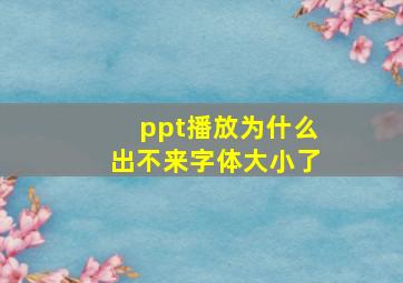 ppt播放为什么出不来字体大小了