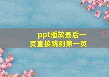 ppt播放最后一页直接跳到第一页