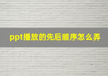 ppt播放的先后顺序怎么弄