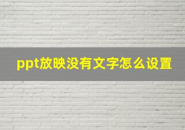 ppt放映没有文字怎么设置