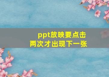 ppt放映要点击两次才出现下一张