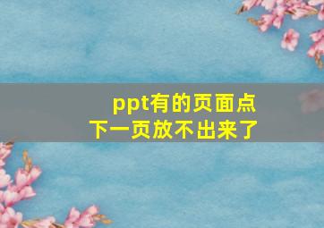 ppt有的页面点下一页放不出来了