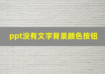 ppt没有文字背景颜色按钮