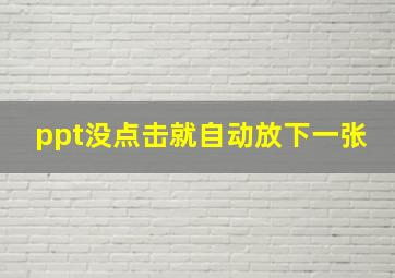 ppt没点击就自动放下一张