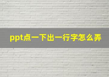 ppt点一下出一行字怎么弄