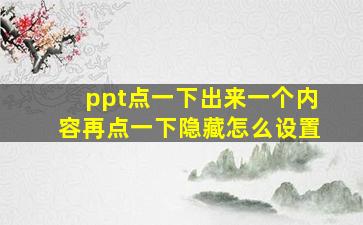 ppt点一下出来一个内容再点一下隐藏怎么设置