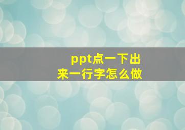 ppt点一下出来一行字怎么做