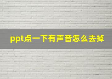 ppt点一下有声音怎么去掉