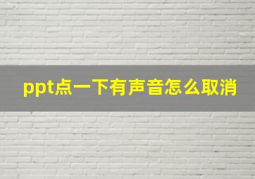 ppt点一下有声音怎么取消