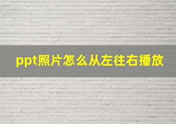 ppt照片怎么从左往右播放