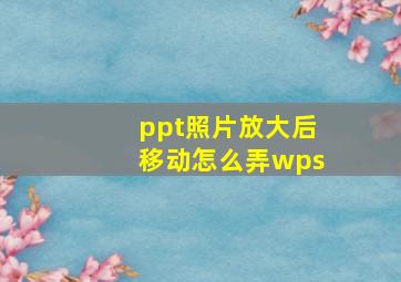 ppt照片放大后移动怎么弄wps