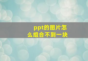 ppt的图片怎么组合不到一块