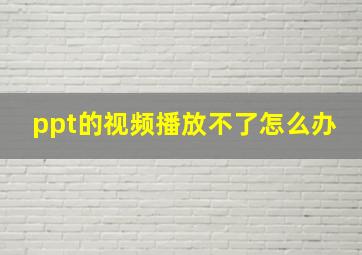 ppt的视频播放不了怎么办