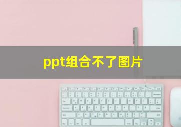 ppt组合不了图片