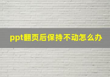 ppt翻页后保持不动怎么办