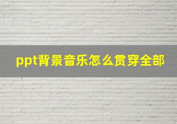 ppt背景音乐怎么贯穿全部