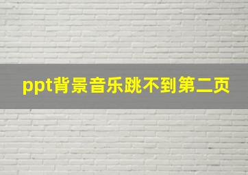 ppt背景音乐跳不到第二页