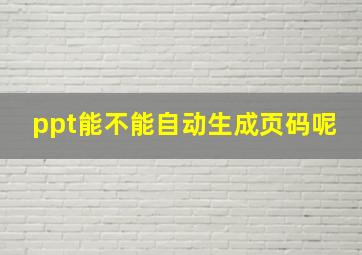 ppt能不能自动生成页码呢