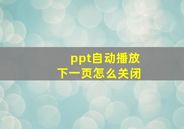 ppt自动播放下一页怎么关闭