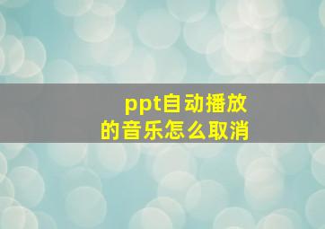 ppt自动播放的音乐怎么取消