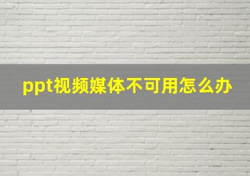 ppt视频媒体不可用怎么办