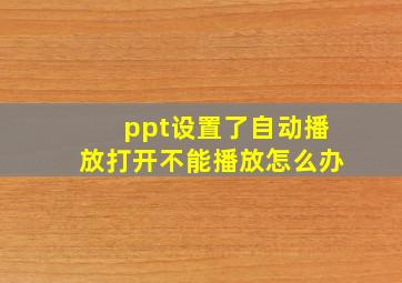 ppt设置了自动播放打开不能播放怎么办