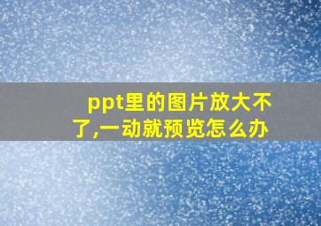 ppt里的图片放大不了,一动就预览怎么办