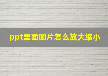 ppt里面图片怎么放大缩小