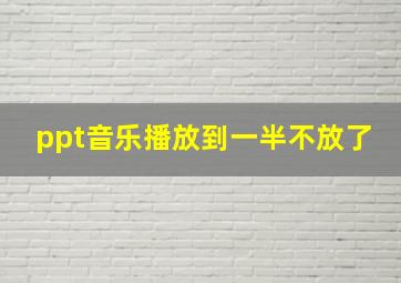 ppt音乐播放到一半不放了