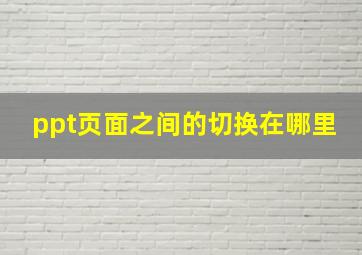 ppt页面之间的切换在哪里