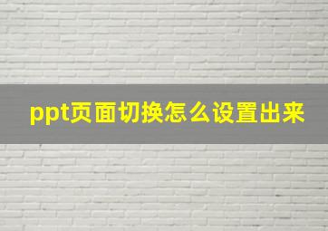 ppt页面切换怎么设置出来