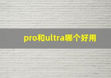 pro和ultra哪个好用