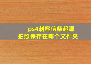 ps4刺客信条起源拍照保存在哪个文件夹