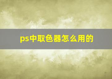 ps中取色器怎么用的