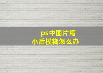 ps中图片缩小后模糊怎么办