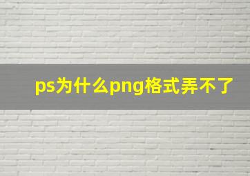 ps为什么png格式弄不了