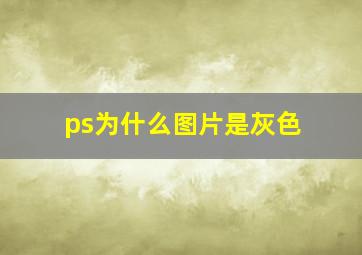 ps为什么图片是灰色