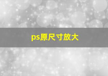 ps原尺寸放大