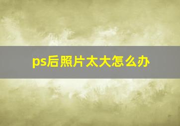 ps后照片太大怎么办