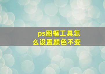 ps图框工具怎么设置颜色不变