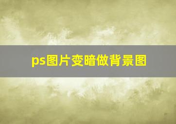 ps图片变暗做背景图