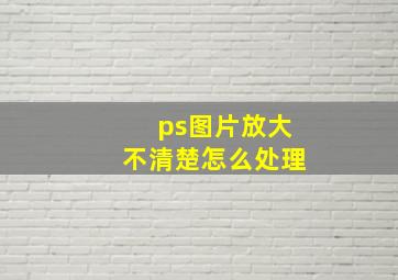 ps图片放大不清楚怎么处理