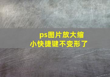 ps图片放大缩小快捷键不变形了