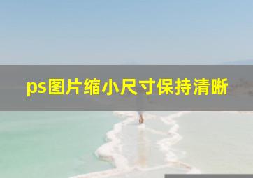 ps图片缩小尺寸保持清晰