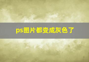 ps图片都变成灰色了