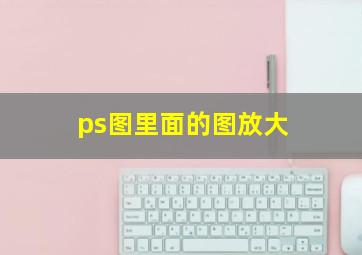 ps图里面的图放大