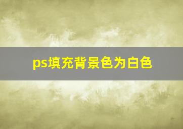 ps填充背景色为白色