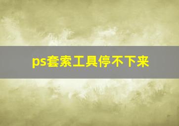 ps套索工具停不下来