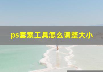 ps套索工具怎么调整大小