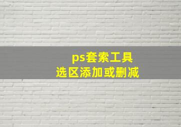 ps套索工具选区添加或删减